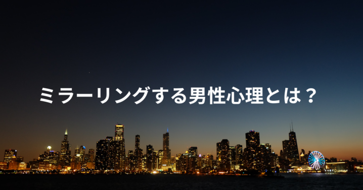 ミラーリングする男性心理とは？