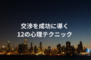 交渉を成功に導く12の心理テクニック