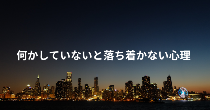 何かしていないと落ち着かない心理