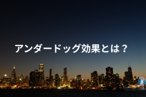 アンダードッグ効果とは？