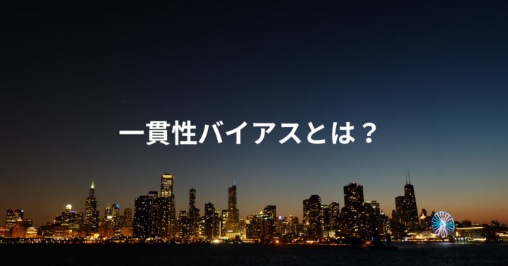 一貫性バイアスとは？