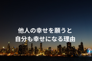 他人の幸せを願うと自分も幸せになる理由