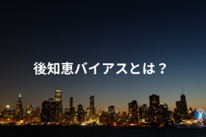 後知恵バイアスとは？