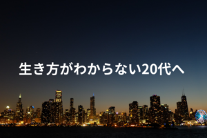 生き方がわからない20代へ