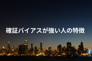 確証バイアスが強い人の特徴