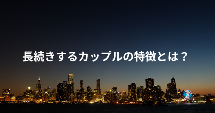 長続きするカップルの特徴とは？